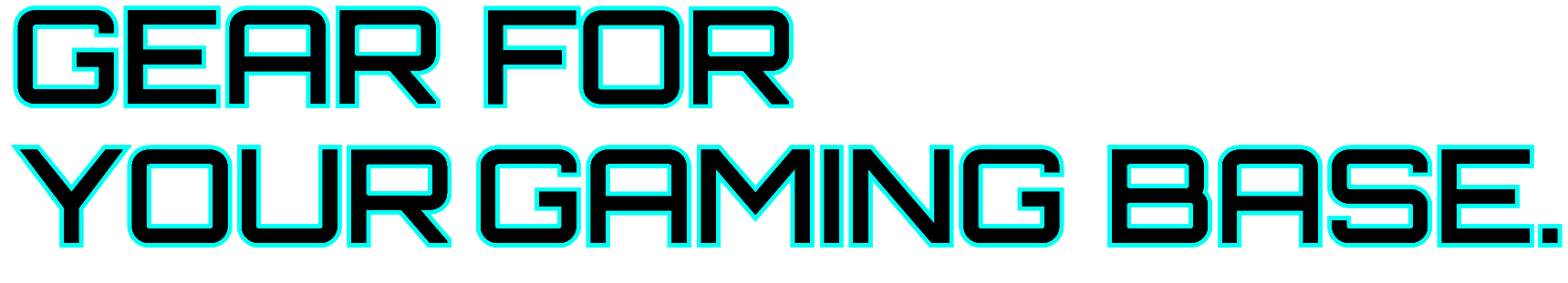 GEAR FOR YOUR GAMING BASE.
